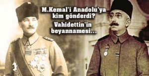 Vahidettin anlatıyor: “Mustafa Kemal’i Anadolu’ya kim gönderdi?”