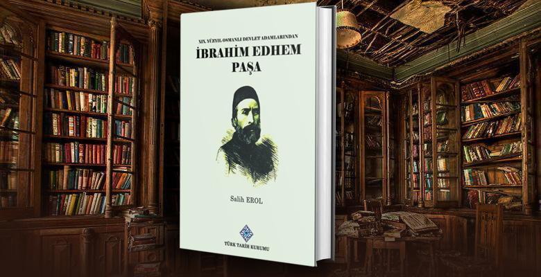 19. Yüzyıl Osmanlı Devlet Adamlarından İbrahim Edhem Paşa -Salih Erol