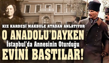 MAKBULE HANIM ANLATIYOR: Mustafa Kemal Anadolu’dayken Evimizi Bastılar