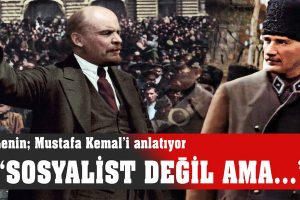 Lenin anlatıyor: “Mustafa Kemal sosyalist değil ama…”